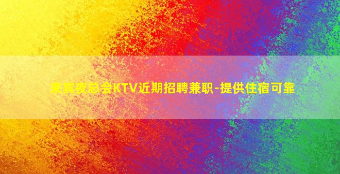 来宾夜总会KTV近期招聘兼职-提供住宿可靠