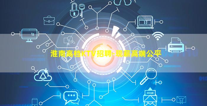 淮南高档KTV招聘-现薪高端公平