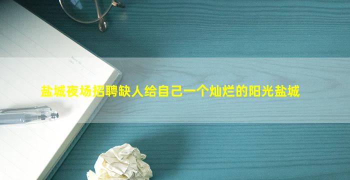 盐城夜场招聘缺人给自己一个灿烂的阳光盐城